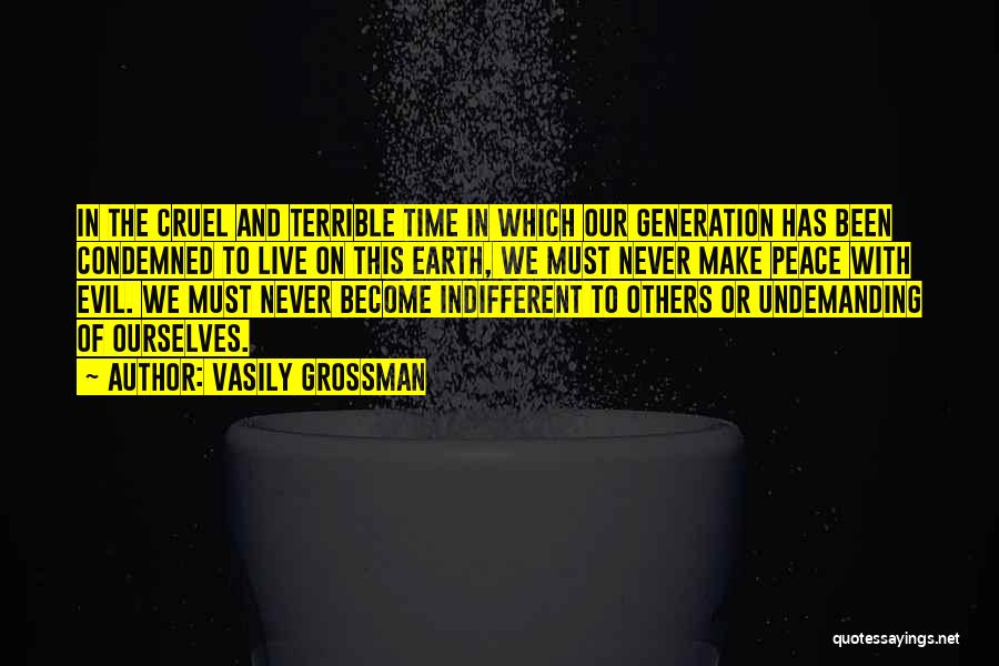 Vasily Grossman Quotes: In The Cruel And Terrible Time In Which Our Generation Has Been Condemned To Live On This Earth, We Must