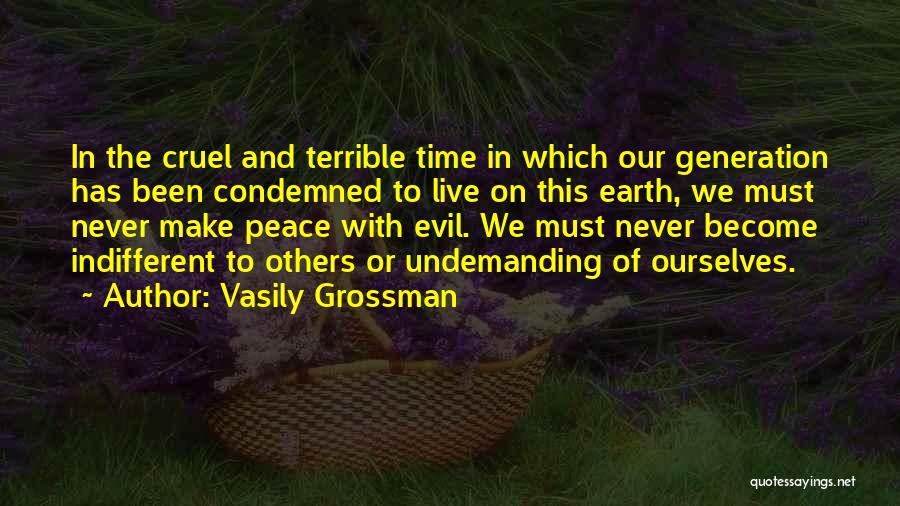 Vasily Grossman Quotes: In The Cruel And Terrible Time In Which Our Generation Has Been Condemned To Live On This Earth, We Must