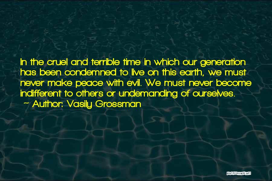 Vasily Grossman Quotes: In The Cruel And Terrible Time In Which Our Generation Has Been Condemned To Live On This Earth, We Must
