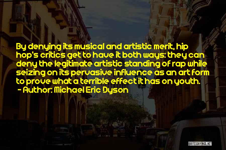 Michael Eric Dyson Quotes: By Denying Its Musical And Artistic Merit, Hip Hop's Critics Get To Have It Both Ways: They Can Deny The