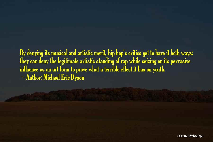 Michael Eric Dyson Quotes: By Denying Its Musical And Artistic Merit, Hip Hop's Critics Get To Have It Both Ways: They Can Deny The