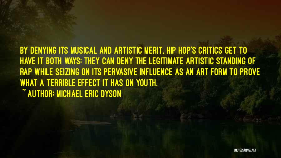 Michael Eric Dyson Quotes: By Denying Its Musical And Artistic Merit, Hip Hop's Critics Get To Have It Both Ways: They Can Deny The