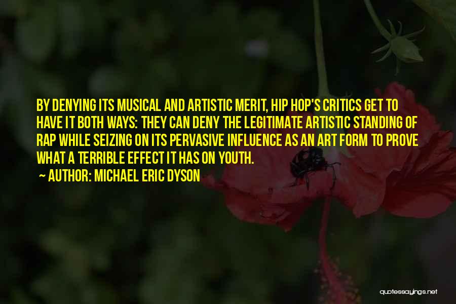 Michael Eric Dyson Quotes: By Denying Its Musical And Artistic Merit, Hip Hop's Critics Get To Have It Both Ways: They Can Deny The