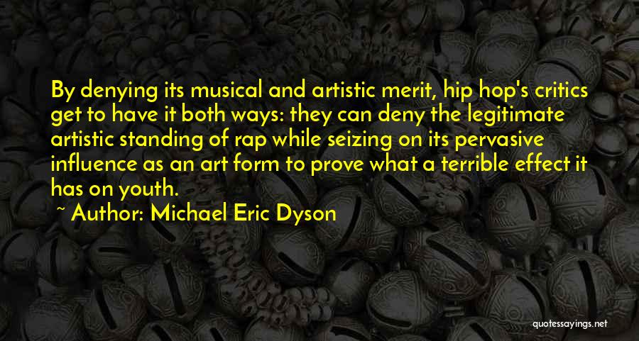 Michael Eric Dyson Quotes: By Denying Its Musical And Artistic Merit, Hip Hop's Critics Get To Have It Both Ways: They Can Deny The