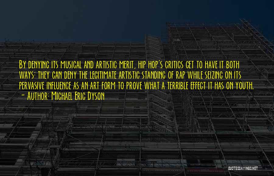 Michael Eric Dyson Quotes: By Denying Its Musical And Artistic Merit, Hip Hop's Critics Get To Have It Both Ways: They Can Deny The