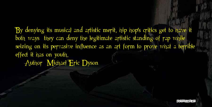 Michael Eric Dyson Quotes: By Denying Its Musical And Artistic Merit, Hip Hop's Critics Get To Have It Both Ways: They Can Deny The