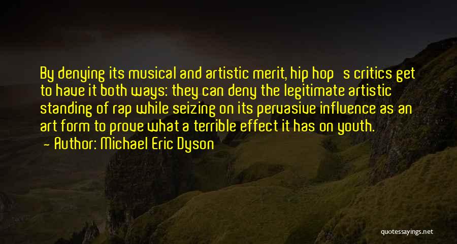 Michael Eric Dyson Quotes: By Denying Its Musical And Artistic Merit, Hip Hop's Critics Get To Have It Both Ways: They Can Deny The