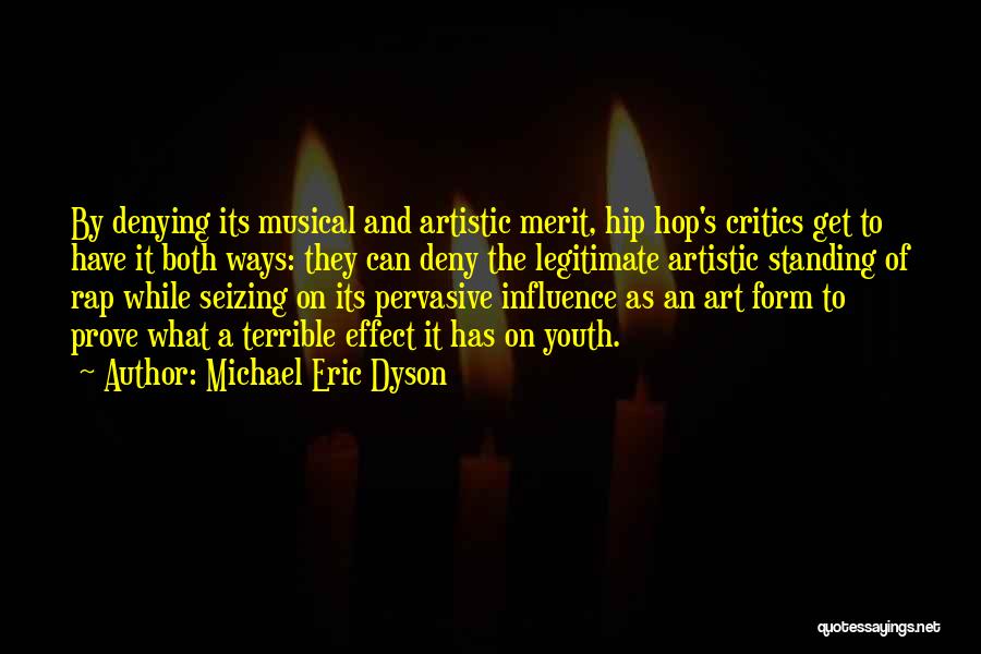 Michael Eric Dyson Quotes: By Denying Its Musical And Artistic Merit, Hip Hop's Critics Get To Have It Both Ways: They Can Deny The