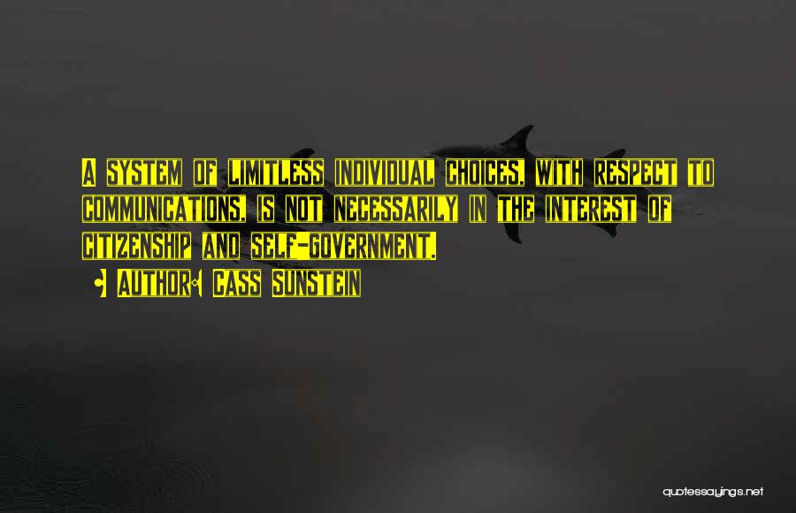 Cass Sunstein Quotes: A System Of Limitless Individual Choices, With Respect To Communications, Is Not Necessarily In The Interest Of Citizenship And Self-government.