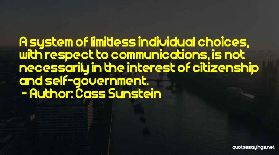 Cass Sunstein Quotes: A System Of Limitless Individual Choices, With Respect To Communications, Is Not Necessarily In The Interest Of Citizenship And Self-government.