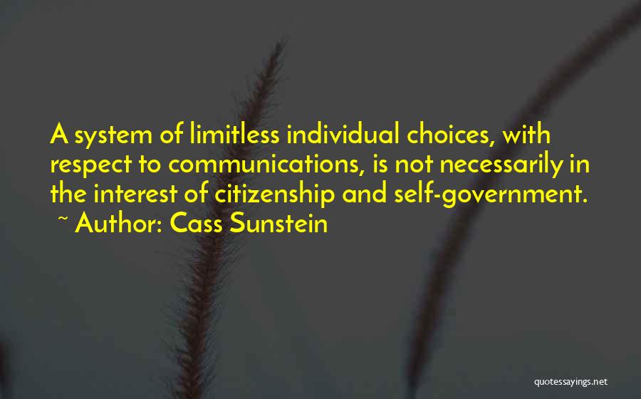 Cass Sunstein Quotes: A System Of Limitless Individual Choices, With Respect To Communications, Is Not Necessarily In The Interest Of Citizenship And Self-government.