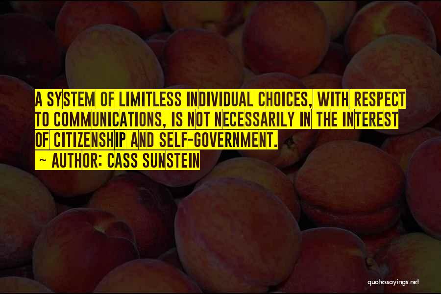 Cass Sunstein Quotes: A System Of Limitless Individual Choices, With Respect To Communications, Is Not Necessarily In The Interest Of Citizenship And Self-government.