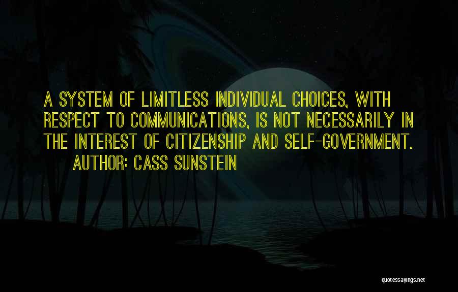 Cass Sunstein Quotes: A System Of Limitless Individual Choices, With Respect To Communications, Is Not Necessarily In The Interest Of Citizenship And Self-government.