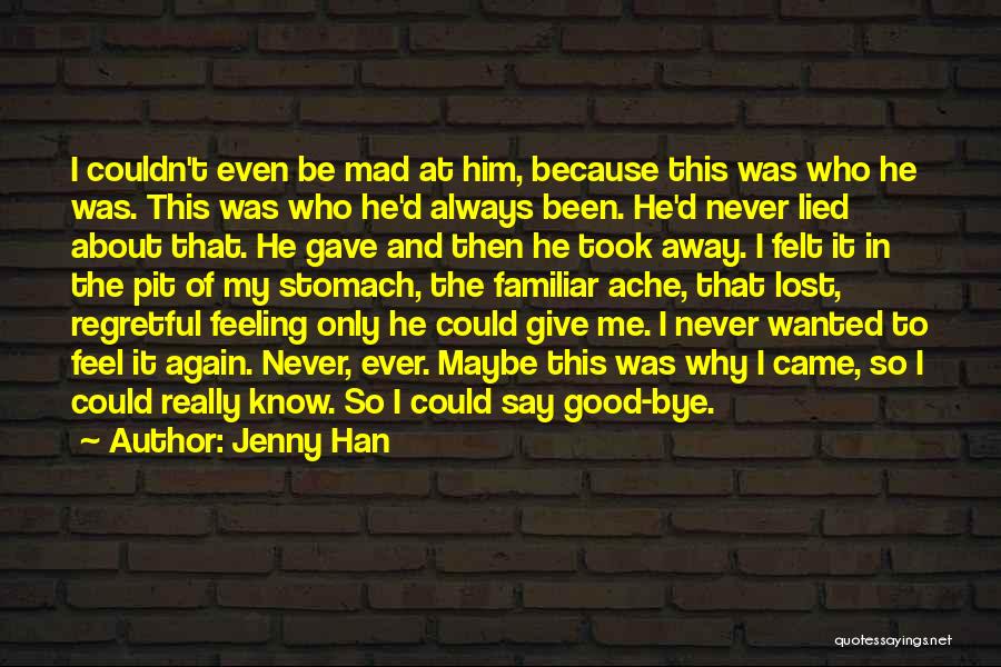 Jenny Han Quotes: I Couldn't Even Be Mad At Him, Because This Was Who He Was. This Was Who He'd Always Been. He'd