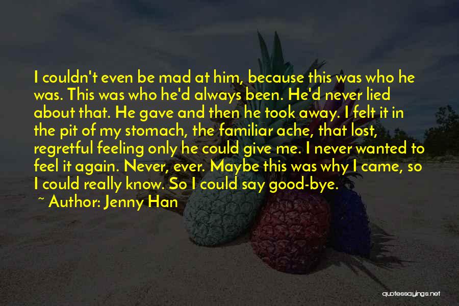 Jenny Han Quotes: I Couldn't Even Be Mad At Him, Because This Was Who He Was. This Was Who He'd Always Been. He'd