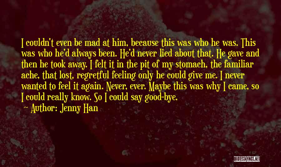 Jenny Han Quotes: I Couldn't Even Be Mad At Him, Because This Was Who He Was. This Was Who He'd Always Been. He'd