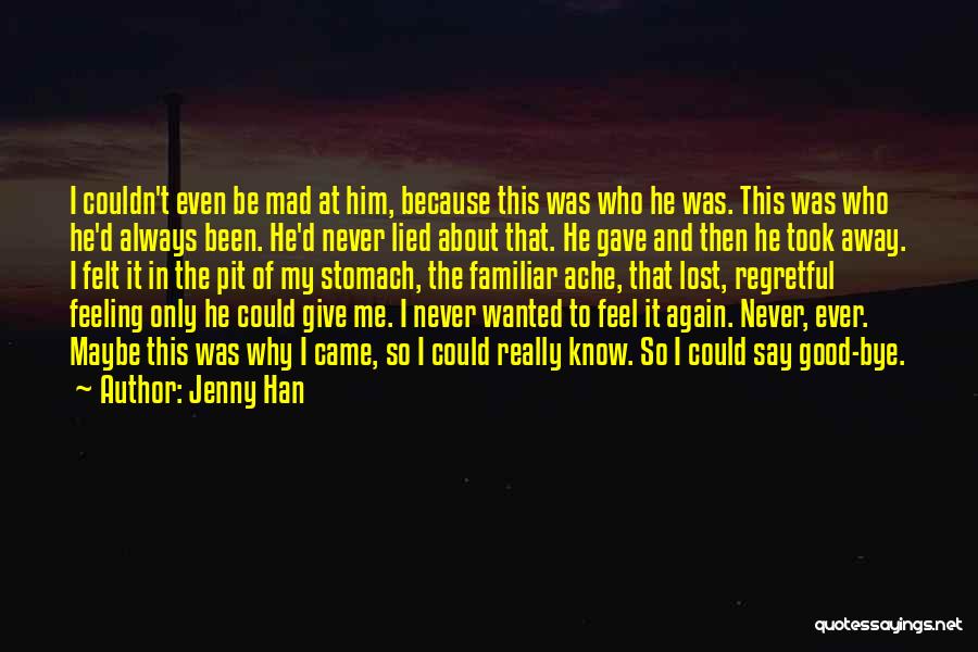 Jenny Han Quotes: I Couldn't Even Be Mad At Him, Because This Was Who He Was. This Was Who He'd Always Been. He'd