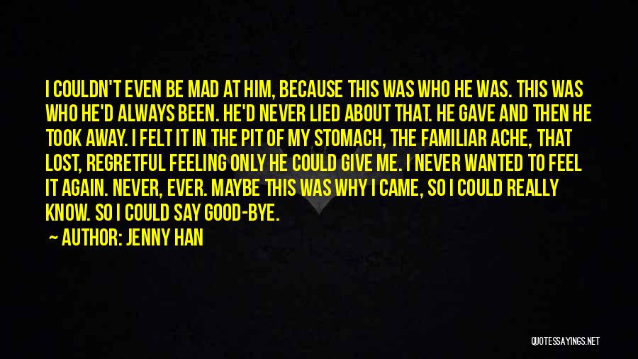 Jenny Han Quotes: I Couldn't Even Be Mad At Him, Because This Was Who He Was. This Was Who He'd Always Been. He'd