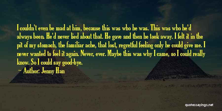 Jenny Han Quotes: I Couldn't Even Be Mad At Him, Because This Was Who He Was. This Was Who He'd Always Been. He'd