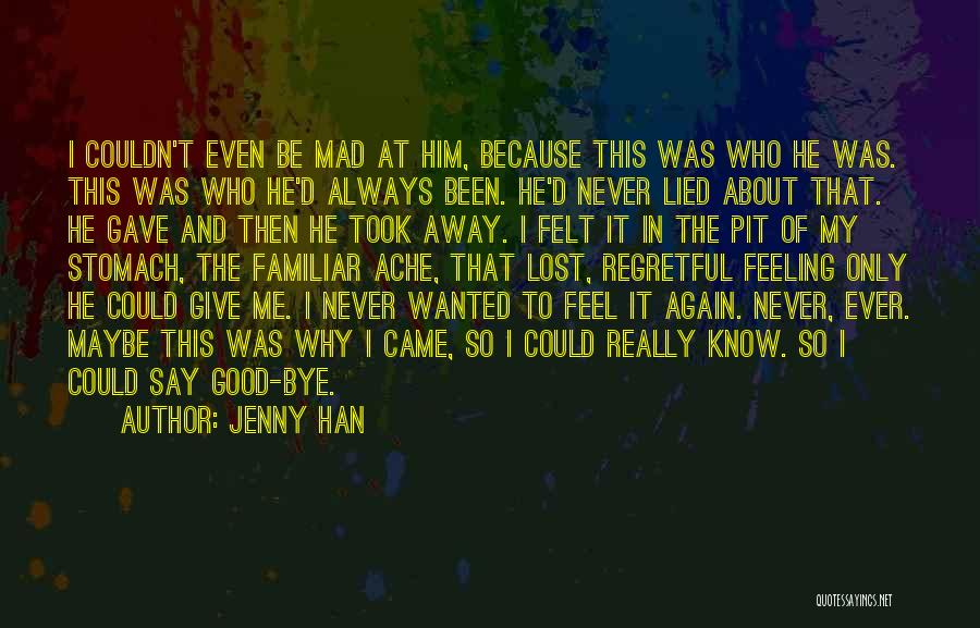 Jenny Han Quotes: I Couldn't Even Be Mad At Him, Because This Was Who He Was. This Was Who He'd Always Been. He'd