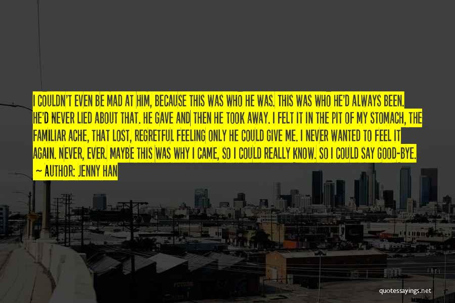 Jenny Han Quotes: I Couldn't Even Be Mad At Him, Because This Was Who He Was. This Was Who He'd Always Been. He'd