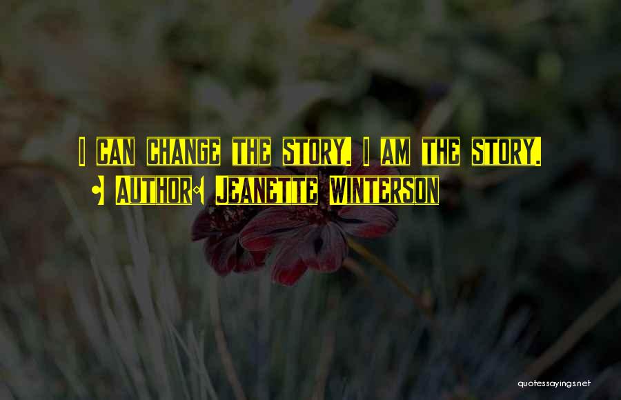 Jeanette Winterson Quotes: I Can Change The Story. I Am The Story.