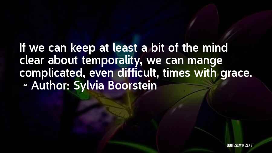 Sylvia Boorstein Quotes: If We Can Keep At Least A Bit Of The Mind Clear About Temporality, We Can Mange Complicated, Even Difficult,