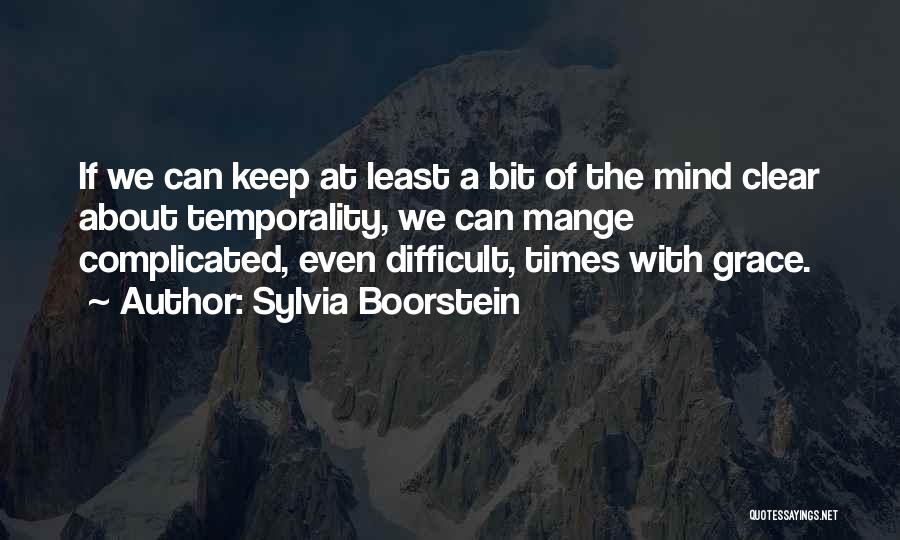 Sylvia Boorstein Quotes: If We Can Keep At Least A Bit Of The Mind Clear About Temporality, We Can Mange Complicated, Even Difficult,