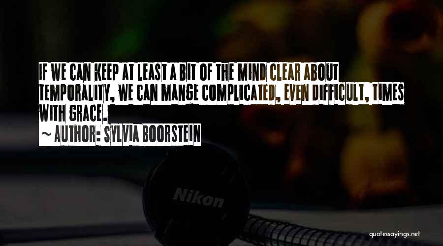 Sylvia Boorstein Quotes: If We Can Keep At Least A Bit Of The Mind Clear About Temporality, We Can Mange Complicated, Even Difficult,