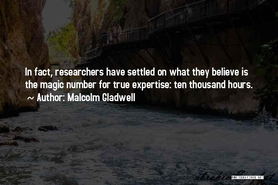 Malcolm Gladwell Quotes: In Fact, Researchers Have Settled On What They Believe Is The Magic Number For True Expertise: Ten Thousand Hours.