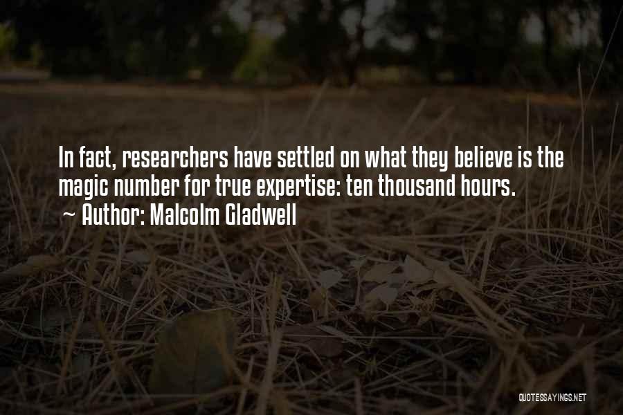 Malcolm Gladwell Quotes: In Fact, Researchers Have Settled On What They Believe Is The Magic Number For True Expertise: Ten Thousand Hours.