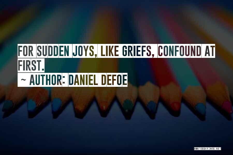 Daniel Defoe Quotes: For Sudden Joys, Like Griefs, Confound At First.