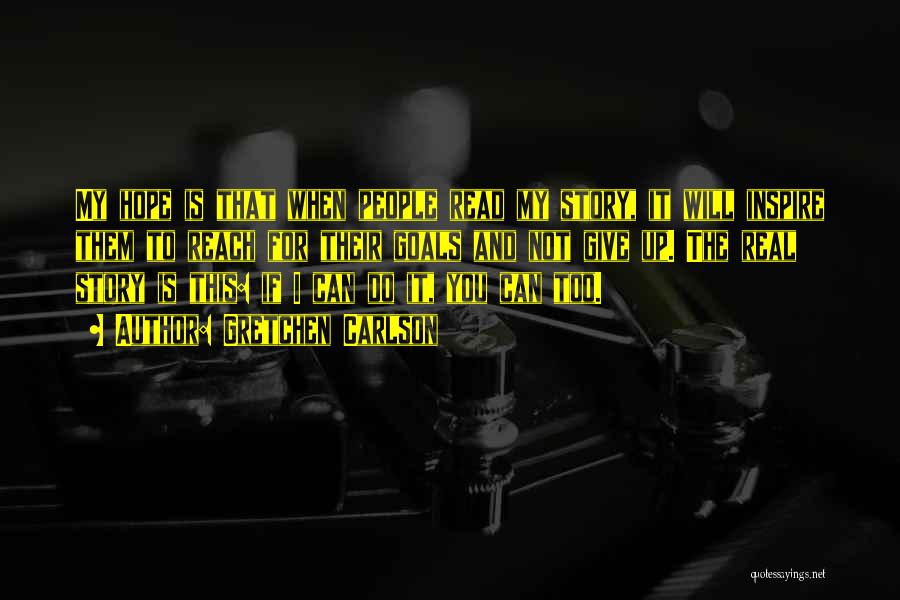 Gretchen Carlson Quotes: My Hope Is That When People Read My Story, It Will Inspire Them To Reach For Their Goals And Not