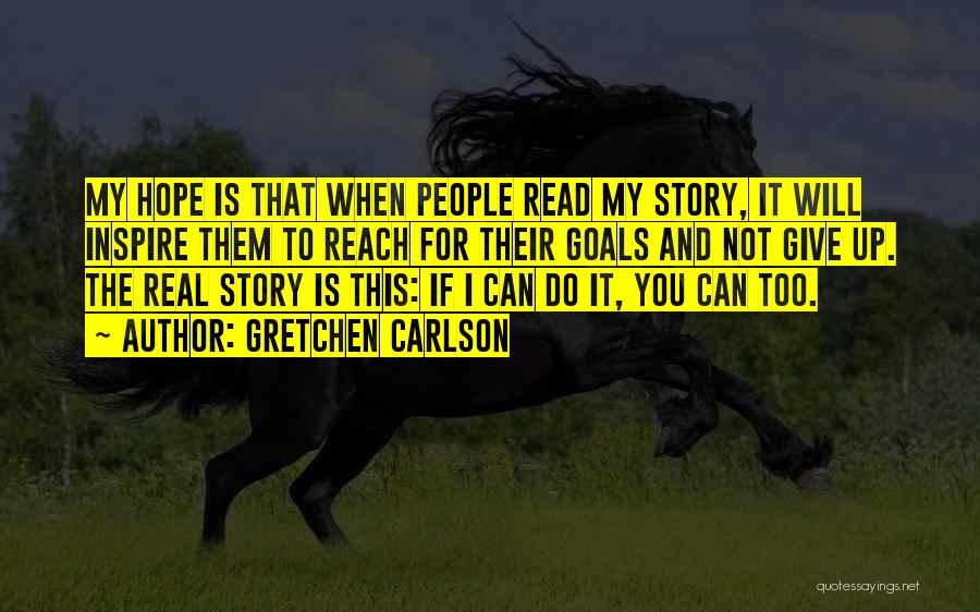 Gretchen Carlson Quotes: My Hope Is That When People Read My Story, It Will Inspire Them To Reach For Their Goals And Not