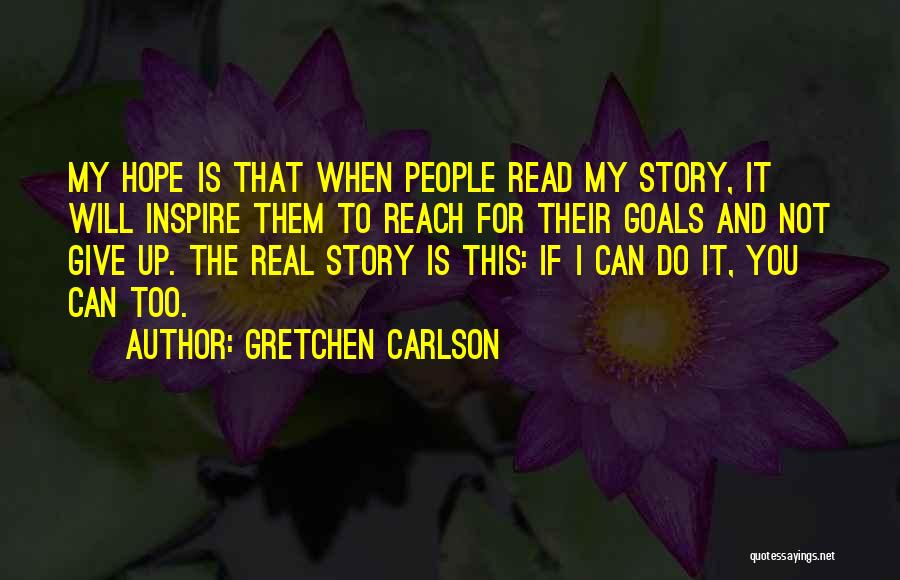 Gretchen Carlson Quotes: My Hope Is That When People Read My Story, It Will Inspire Them To Reach For Their Goals And Not