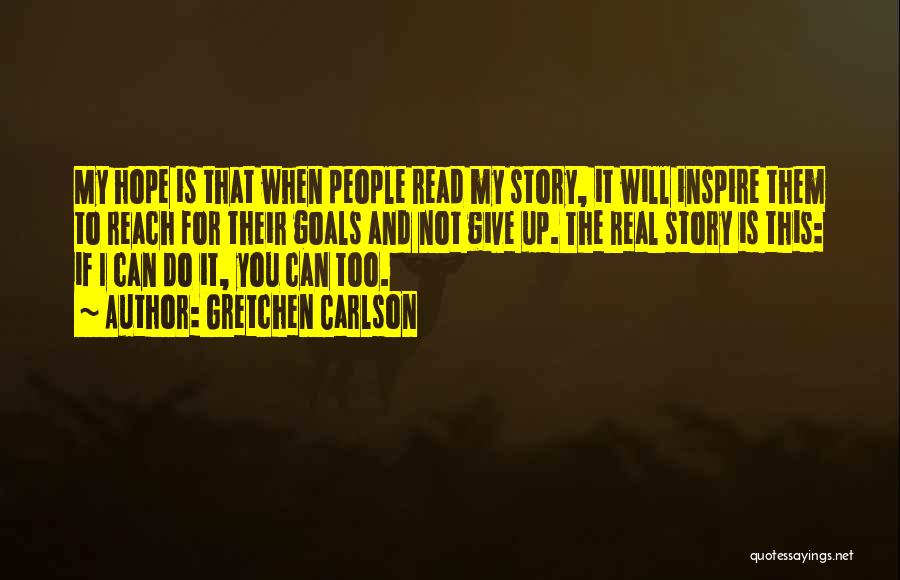 Gretchen Carlson Quotes: My Hope Is That When People Read My Story, It Will Inspire Them To Reach For Their Goals And Not