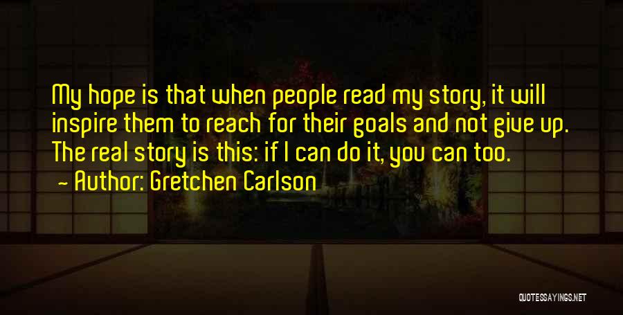 Gretchen Carlson Quotes: My Hope Is That When People Read My Story, It Will Inspire Them To Reach For Their Goals And Not