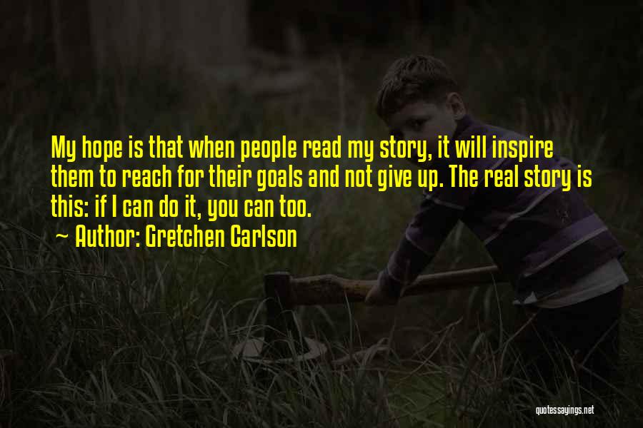 Gretchen Carlson Quotes: My Hope Is That When People Read My Story, It Will Inspire Them To Reach For Their Goals And Not