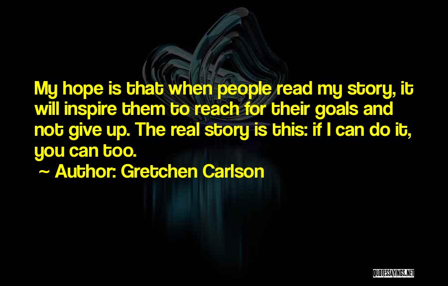 Gretchen Carlson Quotes: My Hope Is That When People Read My Story, It Will Inspire Them To Reach For Their Goals And Not