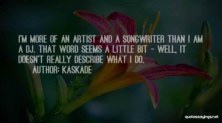 Kaskade Quotes: I'm More Of An Artist And A Songwriter Than I Am A Dj. That Word Seems A Little Bit -