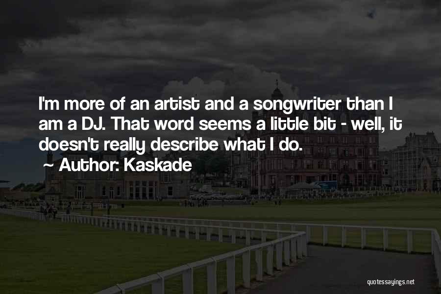 Kaskade Quotes: I'm More Of An Artist And A Songwriter Than I Am A Dj. That Word Seems A Little Bit -