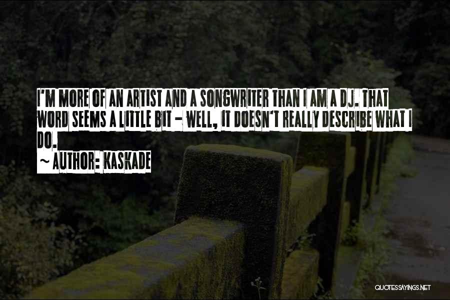 Kaskade Quotes: I'm More Of An Artist And A Songwriter Than I Am A Dj. That Word Seems A Little Bit -