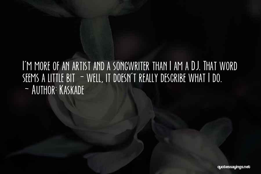 Kaskade Quotes: I'm More Of An Artist And A Songwriter Than I Am A Dj. That Word Seems A Little Bit -