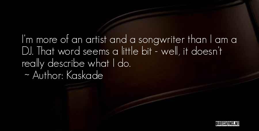 Kaskade Quotes: I'm More Of An Artist And A Songwriter Than I Am A Dj. That Word Seems A Little Bit -