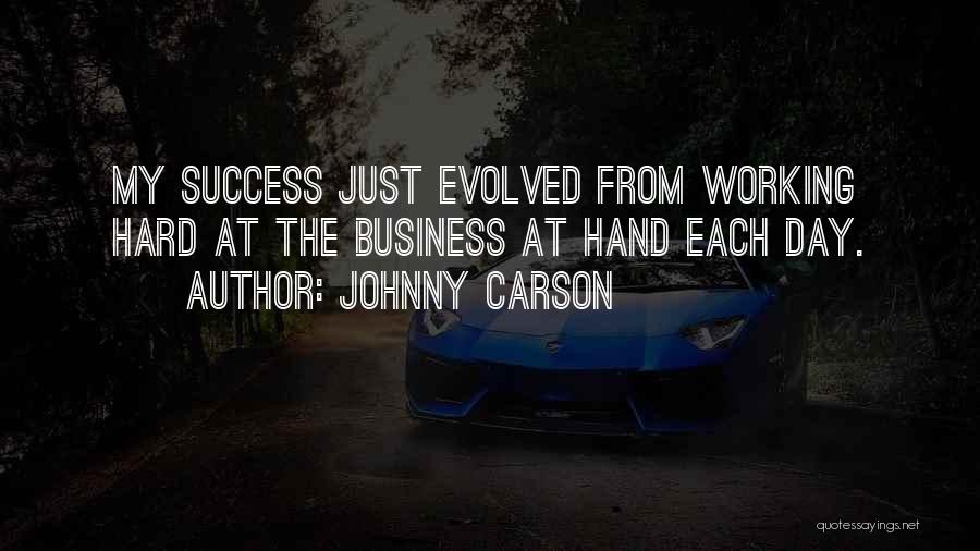Johnny Carson Quotes: My Success Just Evolved From Working Hard At The Business At Hand Each Day.