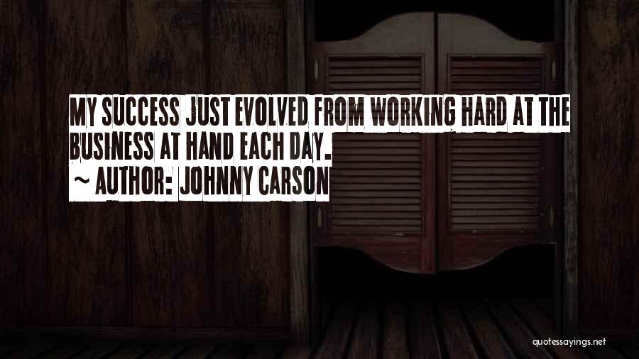 Johnny Carson Quotes: My Success Just Evolved From Working Hard At The Business At Hand Each Day.