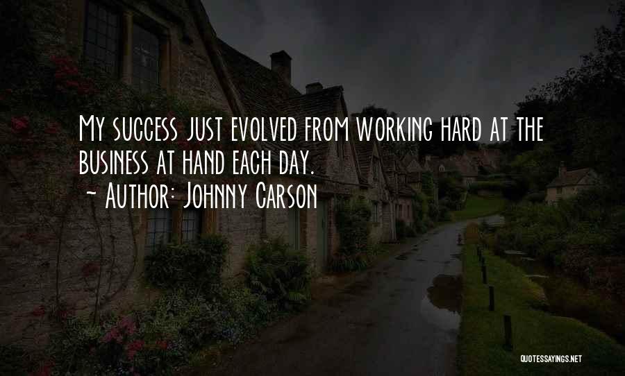 Johnny Carson Quotes: My Success Just Evolved From Working Hard At The Business At Hand Each Day.