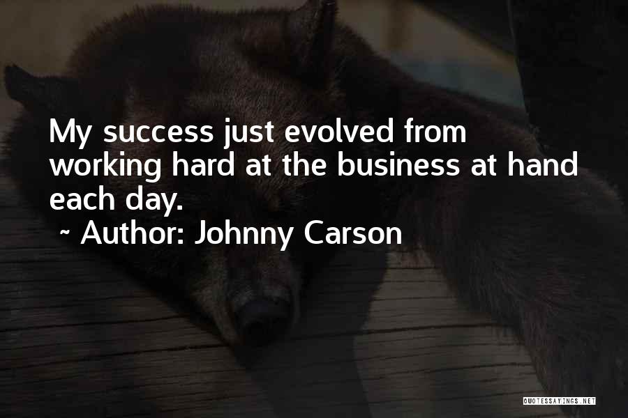 Johnny Carson Quotes: My Success Just Evolved From Working Hard At The Business At Hand Each Day.