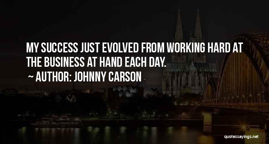 Johnny Carson Quotes: My Success Just Evolved From Working Hard At The Business At Hand Each Day.
