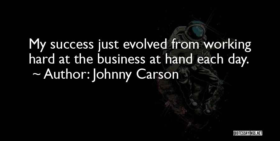 Johnny Carson Quotes: My Success Just Evolved From Working Hard At The Business At Hand Each Day.